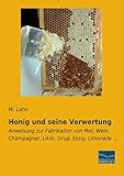 Honig und seine Verwertung: Anweisung zur Fabrikation von Met, Wein, Champagner, Likoer, Sirup, Essig, Limonade: Anweisung zur Fabrikation von Met, Wein, Champagner, Likör, Sirup, Essig, Limonade ...