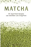 Matcha Tee:45 Superfood Detox Rezepte zum Abnehmen und Entgiften + BONUS, Low Carb, Smoothies, Kokosöl, Quinoa, Honig (Low Carb, Superfood, Matcha, Smoothies, Detox, Kokosöl, Honig, Band 1)