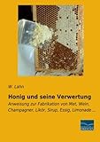 Honig und seine Verwertung: Anweisung zur Fabrikation von Met, Wein, Champagner, Likoer, Sirup, Essig, Limonade