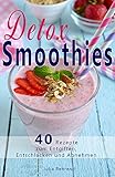 Detox Smoothies: 40 Superfood Rezepte zum Abnehmen, Low Carb, Entgiften, Vegan, Kokosöl, Matcha, Quinoa, Honig, Rohkost, Clean Eating (Detox, Abnehmen ... Honig, Matcha, Rohkost, Clean Eating)