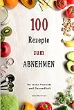 Abnehmen: 100 Rezepte für schnelles Abnehmen, Low Carb, Superfood, Kokosöl, Quinoa, Honig, Smoothies, + BONUS, Paleo (Abnehmen, Low Carb, Superfood, ... Quinoa, Honig, Smoothies, Matcha, Band 1)