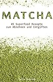 Abnehmen mit Matcha:45 Superfood Detox Rezepte zum Abnehmen und Entgiften, Low Carb, Smoothies, Kokosöl, Quinoa, Honig (Abnehmen, Low Carb, Superfood, Matcha, Smoothies, Detox, Kokosöl, Honig 1)